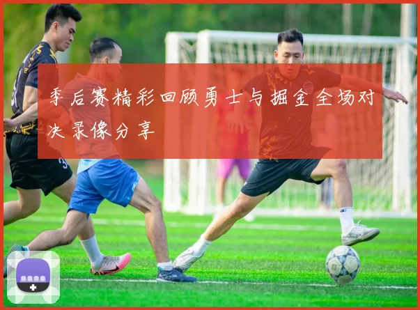 季后赛精彩回顾勇士与掘金全场对决录像分享