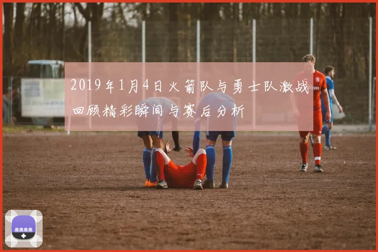 2019年1月4日火箭队与勇士队激战回顾精彩瞬间与赛后分析