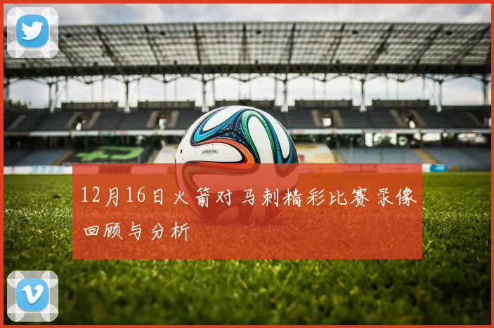 12月16日火箭对马刺精彩比赛录像回顾与分析