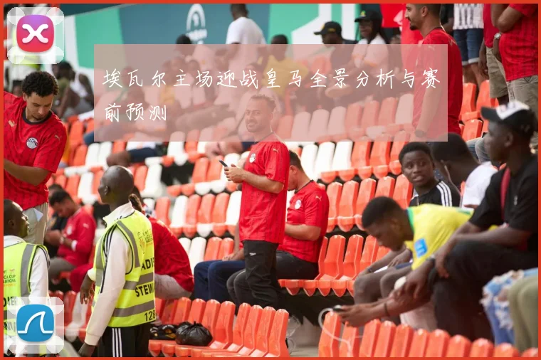 埃瓦尔主场迎战皇马全景分析与赛前预测