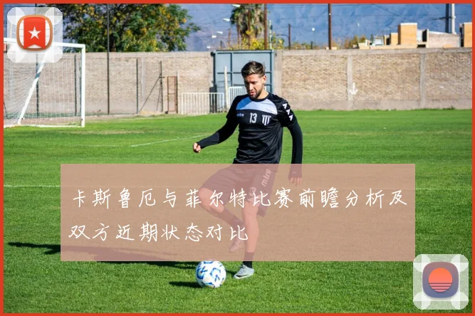 卡斯鲁厄与菲尔特比赛前瞻分析及双方近期状态对比