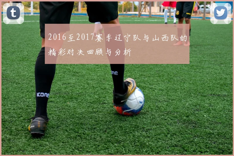2016至2017赛季辽宁队与山西队的精彩对决回顾与分析