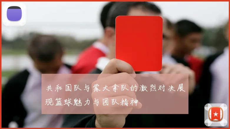 共和国队与蒙大拿队的激烈对决展现篮球魅力与团队精神