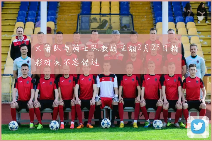 火箭队与骑士队激战正酣2月25日精彩对决不容错过