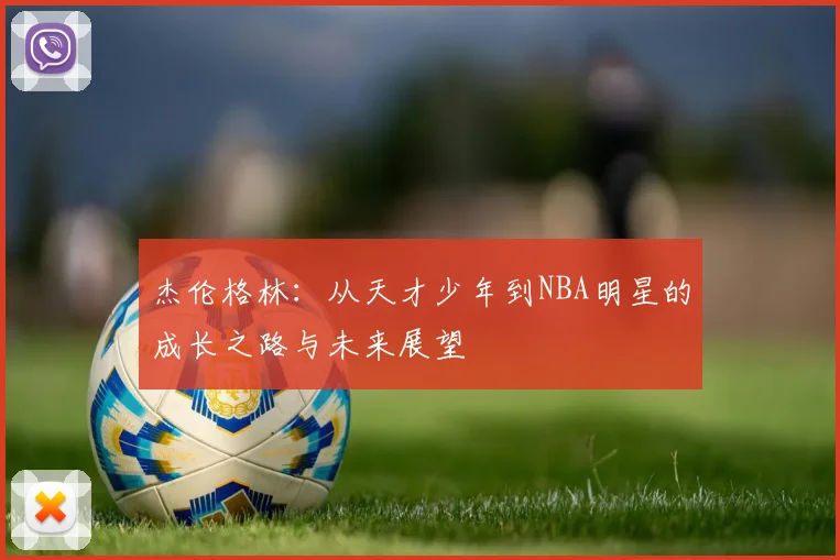 杰伦格林：从天才少年到NBA明星的成长之路与未来展望
