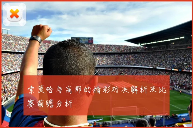 索莫哈与高那的精彩对决解析及比赛前瞻分析