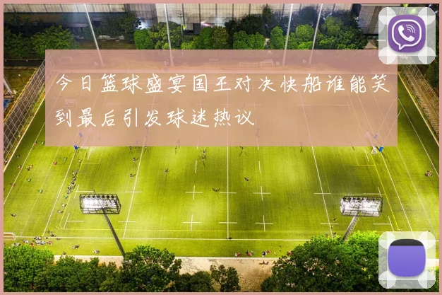 今日篮球盛宴国王对决快船谁能笑到最后引发球迷热议