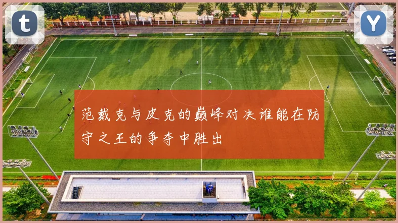 范戴克与皮克的巅峰对决谁能在防守之王的争夺中胜出