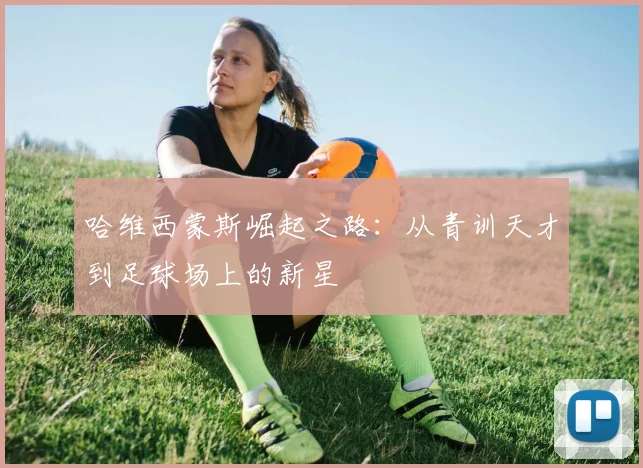 哈维西蒙斯崛起之路：从青训天才到足球场上的新星