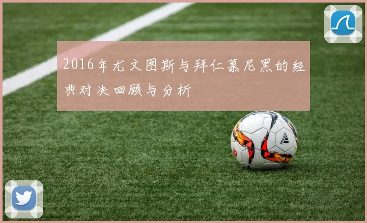 2016年尤文图斯与拜仁慕尼黑的经典对决回顾与分析