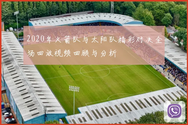 2020年火箭队与太阳队精彩对决全场回放视频回顾与分析