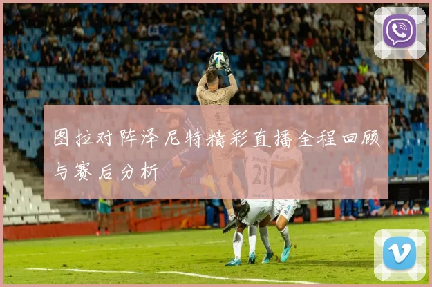 图拉对阵泽尼特精彩直播全程回顾与赛后分析